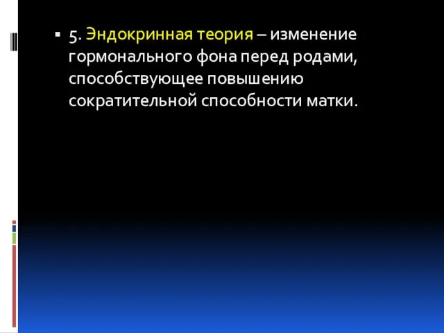 5. Эндокринная теория – изменение гормонального фона перед родами, способствующее повышению сократительной способности матки.