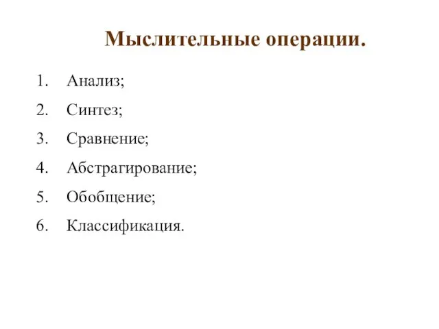 Мыслительные операции. Анализ; Синтез; Сравнение; Абстрагирование; Обобщение; Классификация.