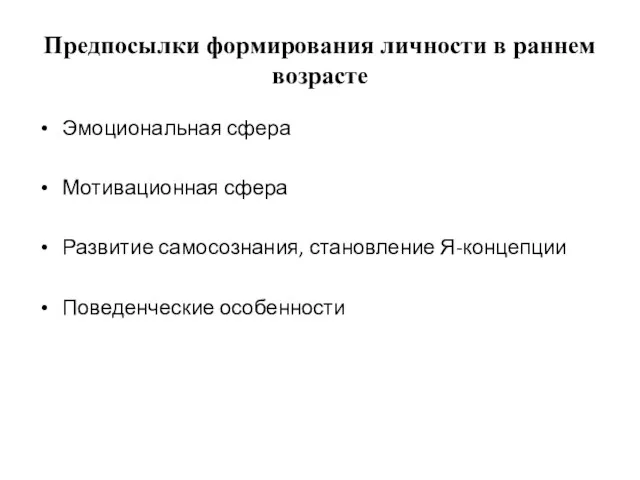 Предпосылки формирования личности в раннем возрасте Эмоциональная сфера Мотивационная сфера Развитие самосознания, становление Я-концепции Поведенческие особенности