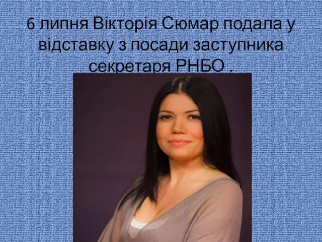 6 липня Вікторія Сюмар подала у відставку з посади заступника секретаря РНБО .