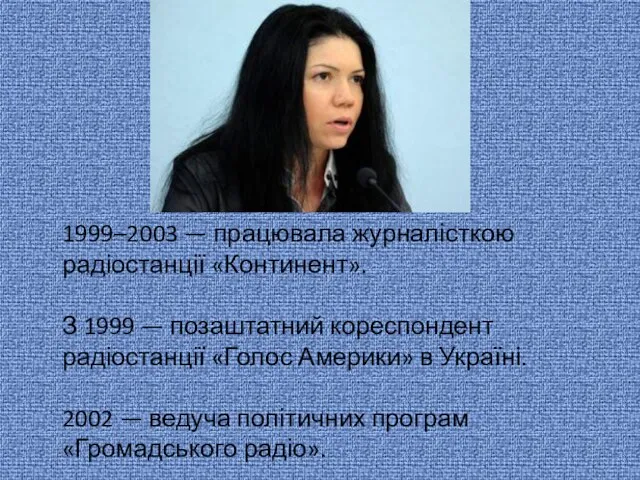 1999–2003 — працювала журналісткою радіостанції «Континент». З 1999 — позаштатний кореспондент