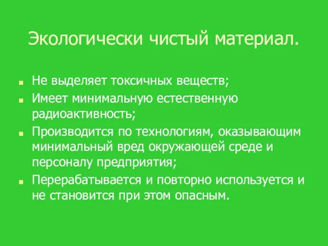 Экологически чистый материал. Не выделяет токсичных веществ; Имеет минимальную естественную радиоактивность;