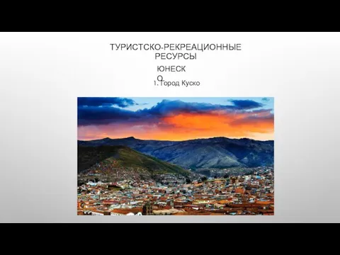 ТУРИСТСКО-РЕКРЕАЦИОННЫЕ РЕСУРСЫ ЮНЕСКО 1. Город Куско