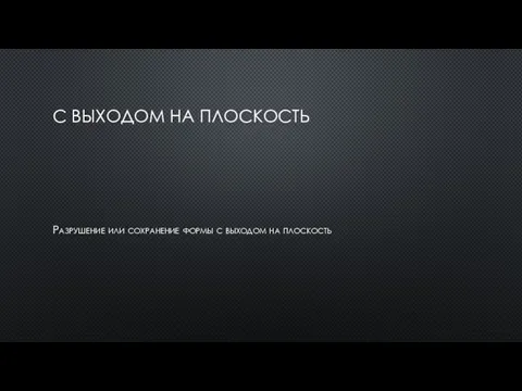 С ВЫХОДОМ НА ПЛОСКОСТЬ Разрушение или сохранение формы с выходом на плоскость