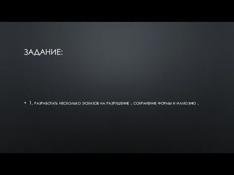 ЗАДАНИЕ: 1. разработать несколько эскизов на разрушение , сохранение формы и иллюзию .