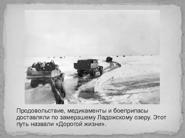 Продовольствие, медикаменты и боеприпасы доставляли по замерзшему Ладожскому озеру. Этот путь назвали «Дорогой жизни».