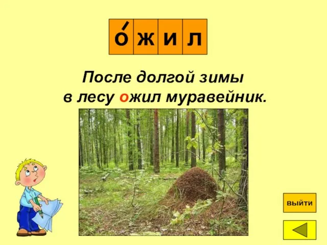 о ж и л ? выйти После долгой зимы в лесу ожил муравейник.