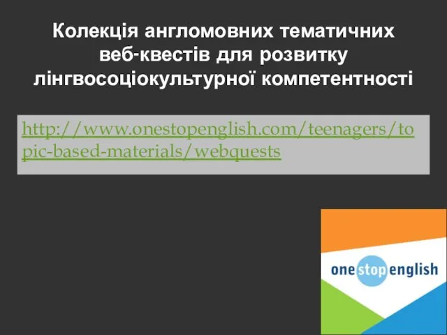 Колекція англомовних тематичних веб-квестів для розвитку лінгвосоціокультурної компетентності http://www.onestopenglish.com/teenagers/topic-based-materials/webquests