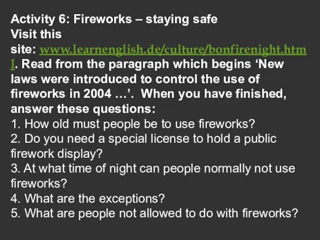 Activity 6: Fireworks – staying safe Visit this site: www.learnenglish.de/culture/bonfirenight.html. Read