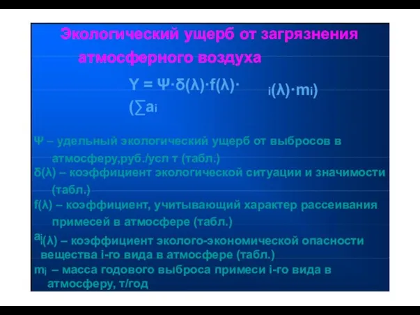 Экологический ущерб от загрязнения атмосферного воздуха Y = Ψ·δ(λ)·f(λ)·(∑ai i(λ)·mi) Ψ