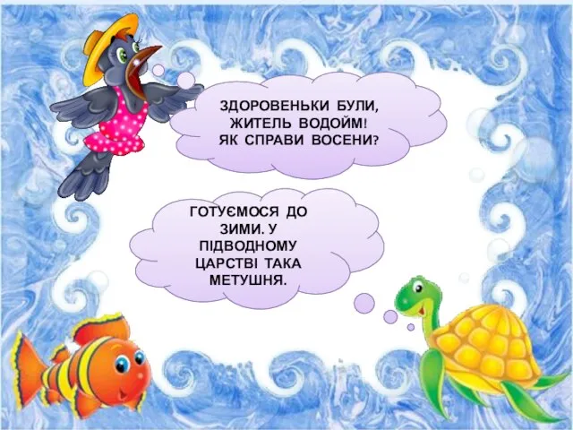 ЗДОРОВЕНЬКИ БУЛИ, ЖИТЕЛЬ ВОДОЙМ! ЯК СПРАВИ ВОСЕНИ? ГОТУЄМОСЯ ДО ЗИМИ. У ПІДВОДНОМУ ЦАРСТВІ ТАКА МЕТУШНЯ.