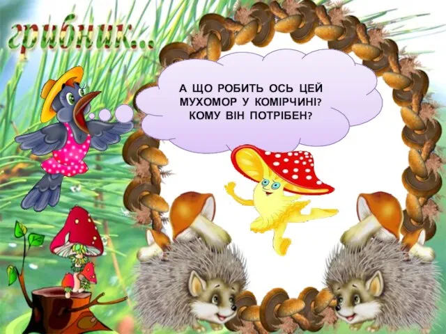 А ЩО РОБИТЬ ОСЬ ЦЕЙ МУХОМОР У КОМІРЧИНІ? КОМУ ВІН ПОТРІБЕН?