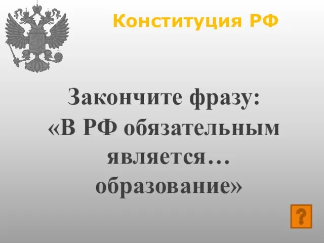 Конституция РФ Закончите фразу: «В РФ обязательным является… образование»