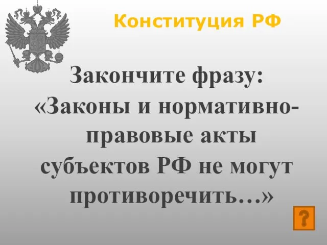 Конституция РФ Закончите фразу: «Законы и нормативно-правовые акты субъектов РФ не могут противоречить…»