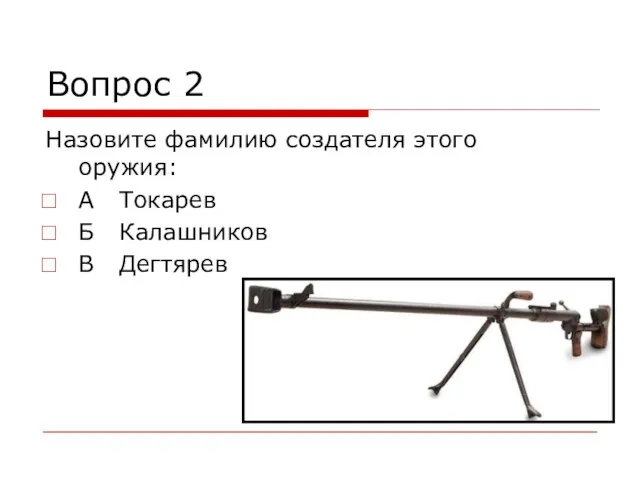 Вопрос 2 Назовите фамилию создателя этого оружия: А Токарев Б Калашников В Дегтярев