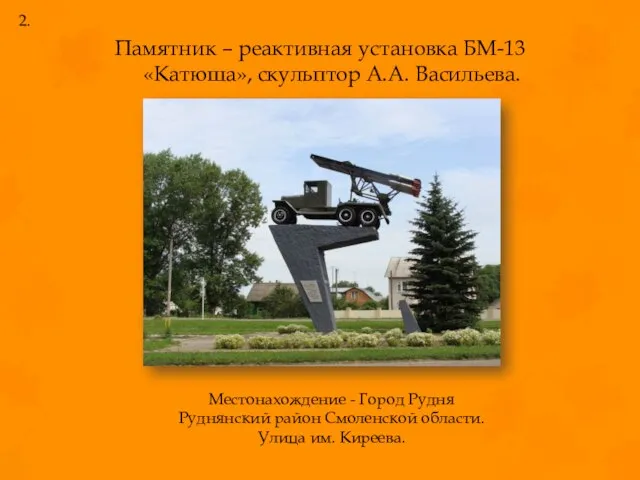 Памятник – реактивная установка БМ-13 «Катюша», скульптор А.А. Васильева. Местонахождение -
