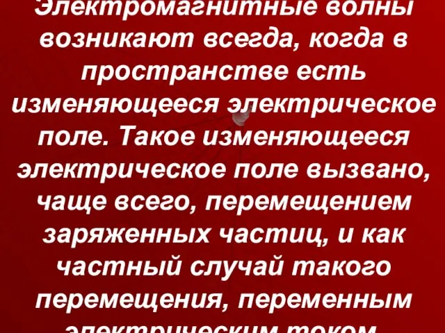 Электромагнитные волны возникают всегда, когда в пространстве есть изменяющееся электрическое поле.