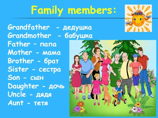 Family members: Grandfather - дедушка Grandmother - бабушка Father – папа