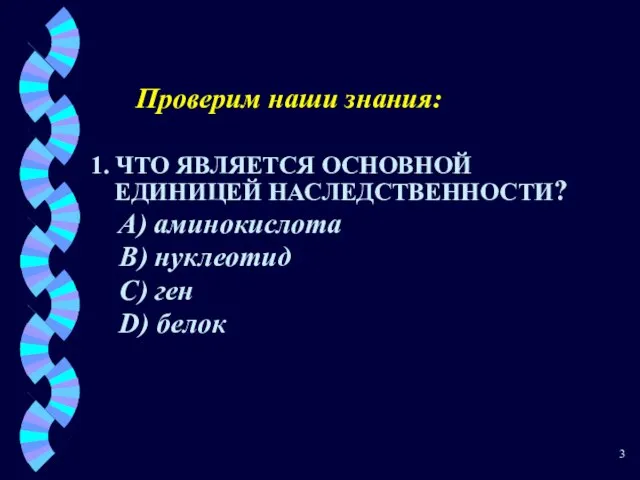 Проверим наши знания: 1. ЧТО ЯВЛЯЕТСЯ ОСНОВНОЙ ЕДИНИЦЕЙ НАСЛЕДСТВЕННОСТИ? A) аминокислота