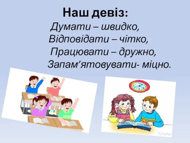 Наш девіз: Думати – швидко, Відповідати – чітко, Працювати – дружно, Запам’ятовувати- міцно.