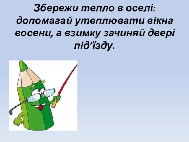 Збережи тепло в оселі: допомагай утеплювати вікна восени, а взимку зачиняй двері під’їзду.