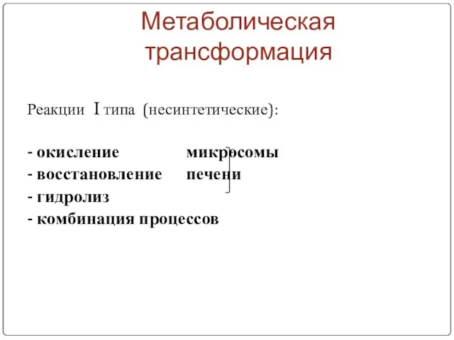 Метаболическая трансформация Реакции I типа (несинтетические): - окисление микросомы - восстановление