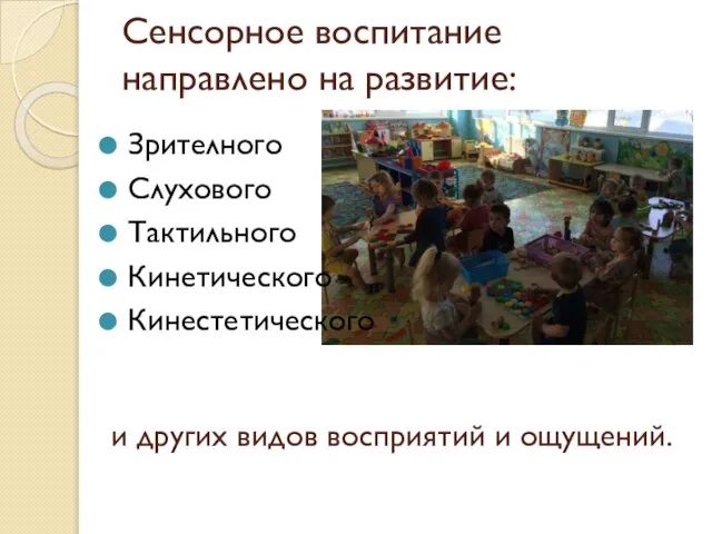 Сенсорное воспитание направлено на развитие: Зрителного Слухового Тактильного Кинетического Кинестетического и других видов восприятий и ощущений.