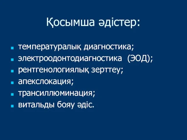 Қосымша әдістер: температуралық диагностика; электроодонтодиагностика (ЭОД); рентгенологиялық зерттеу; апекслокация; трансиллюминация; витальды бояу әдіс.