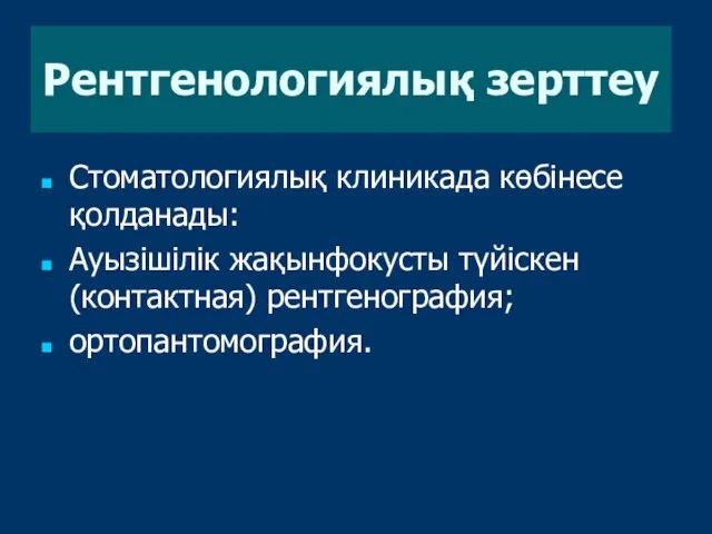 Стоматологиялық клиникада көбінесе қолданады: Ауызішілік жақынфокусты түйіскен (контактная) рентгенография; ортопантомография. Рентгенологиялық зерттеу