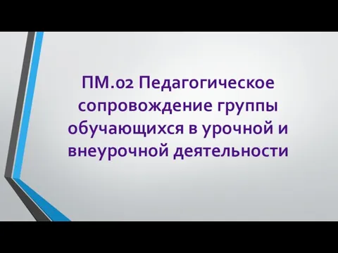 ПМ.02 Педагогическое сопровождение группы обучающихся в урочной и внеурочной деятельности