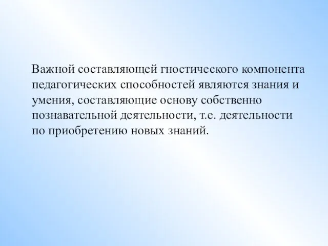 Важной составляющей гностического компонента педагогических способностей являются знания и умения, составляющие