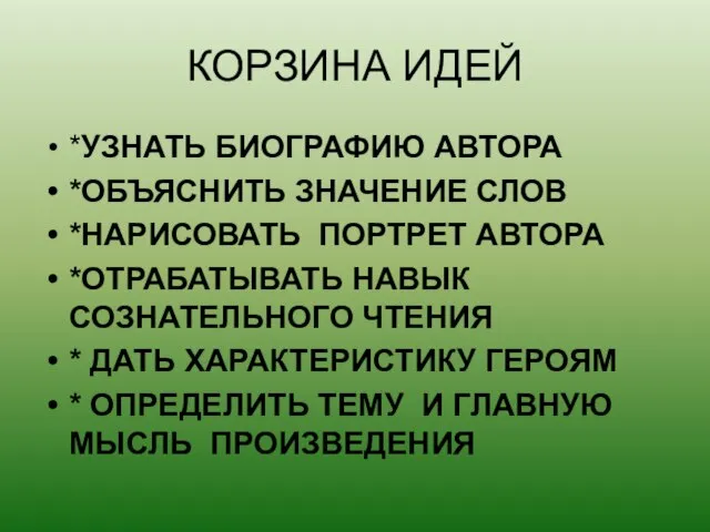 КОРЗИНА ИДЕЙ *УЗНАТЬ БИОГРАФИЮ АВТОРА *ОБЪЯСНИТЬ ЗНАЧЕНИЕ СЛОВ *НАРИСОВАТЬ ПОРТРЕТ АВТОРА