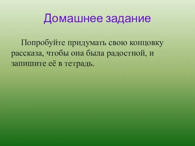 Домашнее задание Попробуйте придумать свою концовку рассказа, чтобы она была радостной, и запишите её в тетрадь.