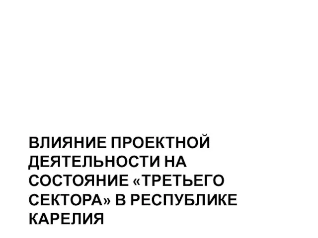 ВЛИЯНИЕ ПРОЕКТНОЙ ДЕЯТЕЛЬНОСТИ НА СОСТОЯНИЕ «ТРЕТЬЕГО СЕКТОРА» В РЕСПУБЛИКЕ КАРЕЛИЯ