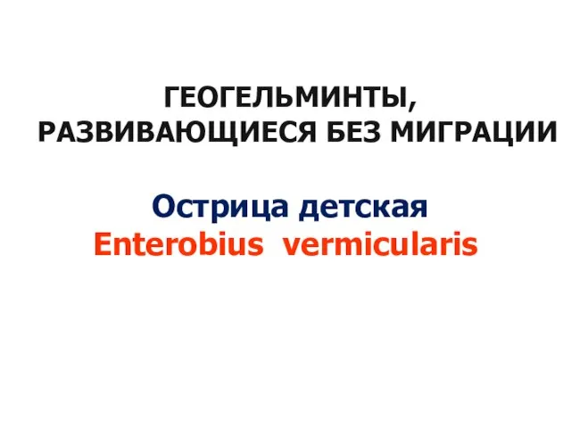 ГЕОГЕЛЬМИНТЫ, РАЗВИВАЮЩИЕСЯ БЕЗ МИГРАЦИИ Острица детская Enterobius vermicularis