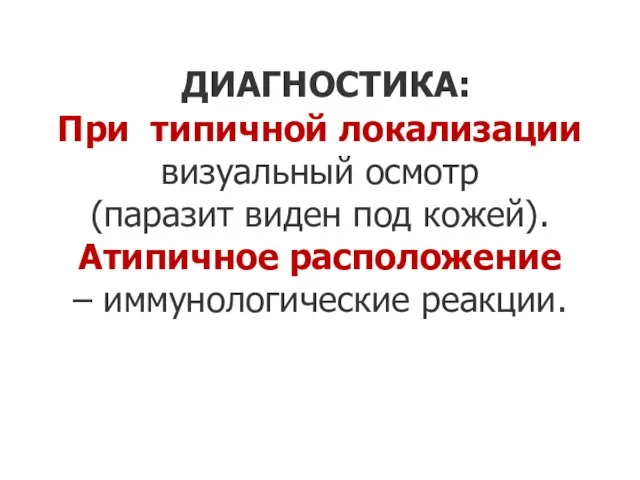 ДИАГНОСТИКА: При типичной локализации визуальный осмотр (паразит виден под кожей). Атипичное расположение – иммунологические реакции.