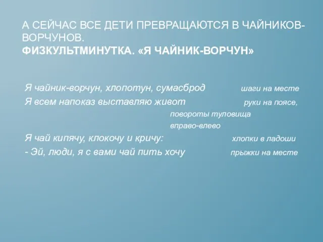 А СЕЙЧАС ВСЕ ДЕТИ ПРЕВРАЩАЮТСЯ В ЧАЙНИКОВ-ВОРЧУНОВ. ФИЗКУЛЬТМИНУТКА. «Я ЧАЙНИК-ВОРЧУН» Я