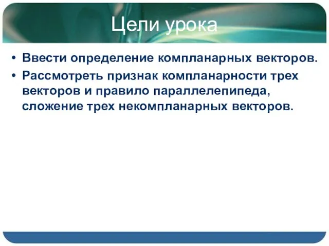 Цели урока Ввести определение компланарных векторов. Рассмотреть признак компланарности трех векторов