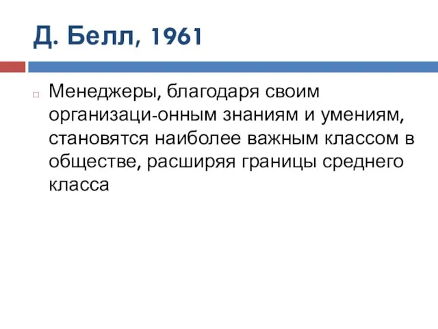 Д. Белл, 1961 Менеджеры, благодаря своим организаци-онным знаниям и умениям, становятся