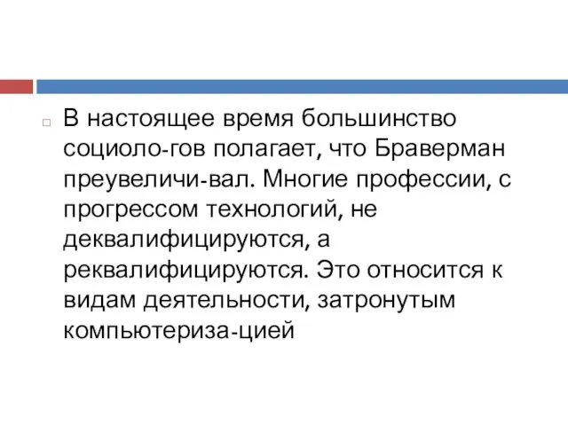 В настоящее время большинство социоло-гов полагает, что Браверман преувеличи-вал. Многие профессии,