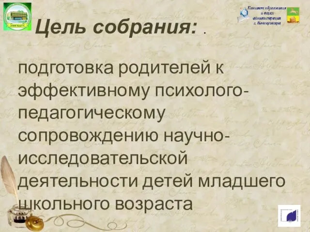 Цель собрания: . подготовка родителей к эффективному психолого-педагогическому сопровождению научно-исследовательской деятельности детей младшего школьного возраста