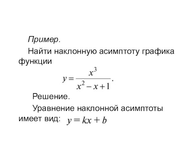 Пример. Найти наклонную асимптоту графика функции Решение. Уравнение наклонной асимптоты имеет вид: