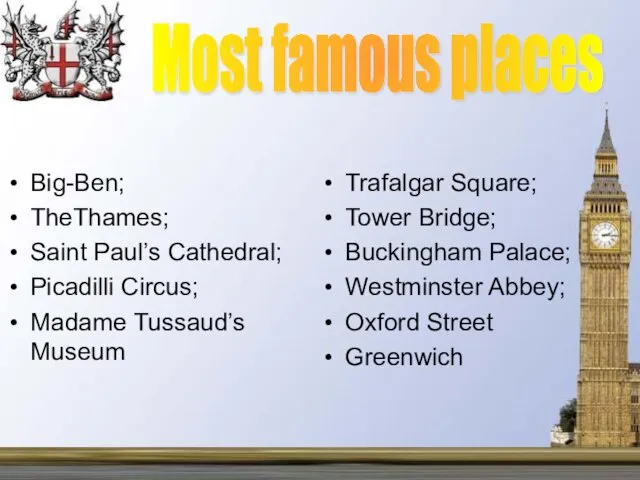 Most famous places Big-Ben; TheThames; Saint Paul’s Cathedral; Picadilli Circus; Madame