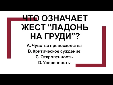 ЧТО ОЗНАЧАЕТ ЖЕСТ “ЛАДОНЬ НА ГРУДИ”? A. Чувство превосходства B. Критическое суждение C. Откровенность D. Уверенность