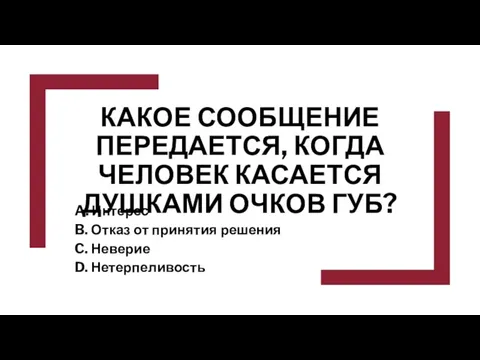 КАКОЕ СООБЩЕНИЕ ПЕРЕДАЕТСЯ, КОГДА ЧЕЛОВЕК КАСАЕТСЯ ДУШКАМИ ОЧКОВ ГУБ? A. Интерес