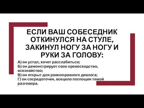 ЕСЛИ ВАШ СОБЕСЕДНИК ОТКИНУЛСЯ НА СТУЛЕ, ЗАКИНУЛ НОГУ ЗА НОГУ И