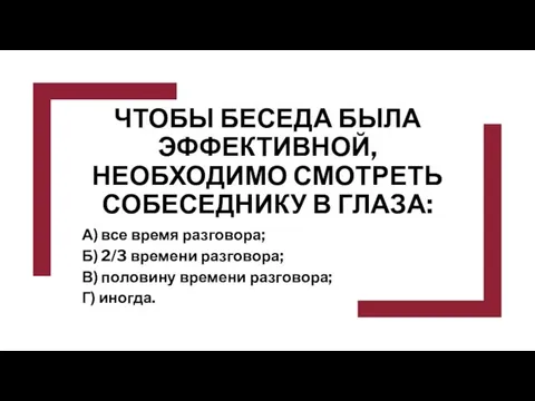 ЧТОБЫ БЕСЕДА БЫЛА ЭФФЕКТИВНОЙ, НЕОБХОДИМО СМОТРЕТЬ СОБЕСЕДНИКУ В ГЛАЗА: А) все