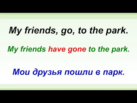 My friends have gone to the park. My friends, go, to