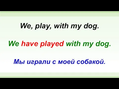 We have played with my dog. We, play, with my dog. Мы играли с моей собакой.