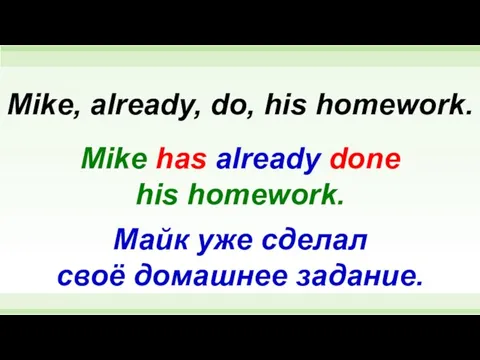 Mike has already done his homework. Mike, already, do, his homework.